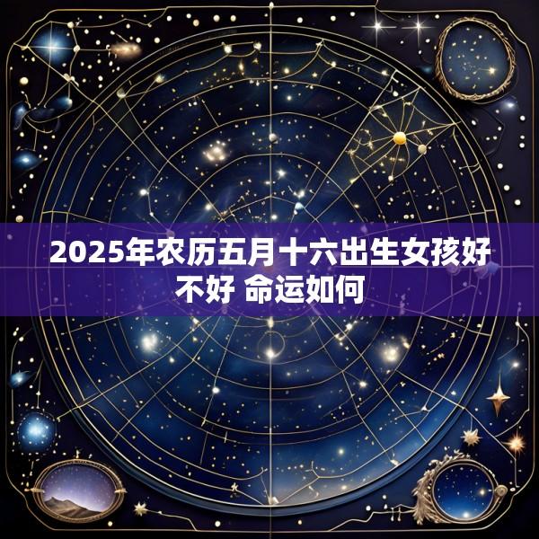 2025年农历五月十六出生女孩好不好 命运如何