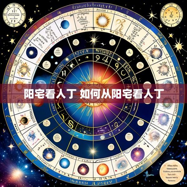 阳宅看人丁 如何从阳宅看人丁