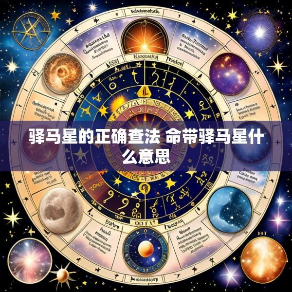 驿马星的正确查法 命带驿马星什么意思