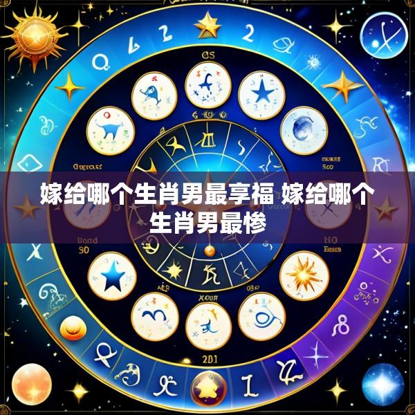 嫁给哪个生肖男最享福 嫁给哪个生肖男最惨