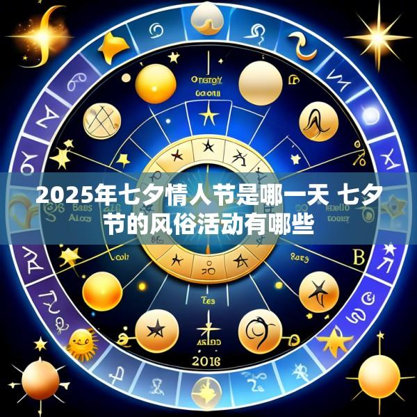 2025年七夕情人节是哪一天 七夕节的风俗活动有哪些