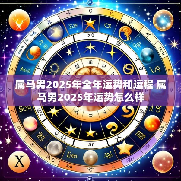 属马男2025年全年运势和运程 属马男2025年运势怎么样