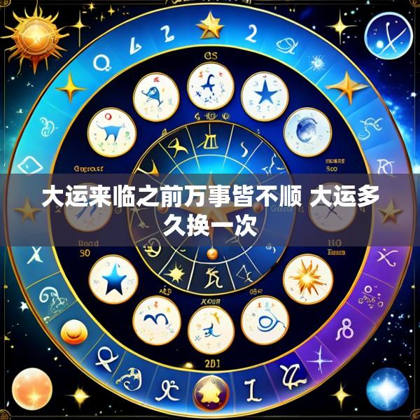 大运来临之前万事皆不顺 大运多久换一次