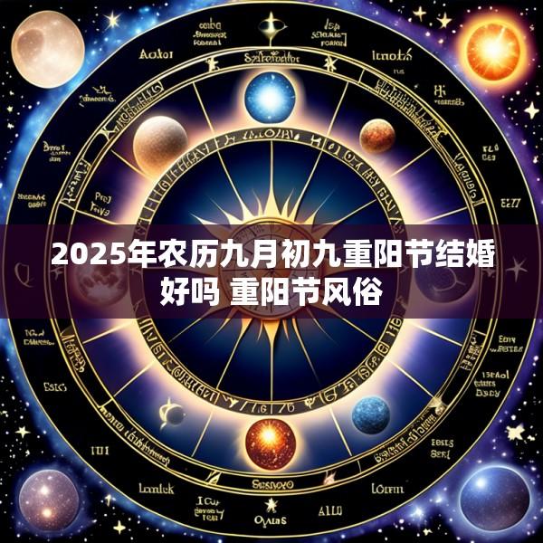 2025年农历九月初九重阳节结婚好吗 重阳节风俗