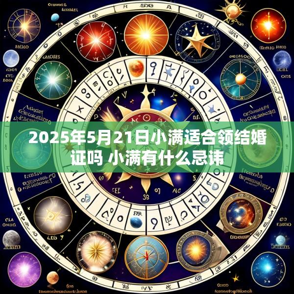 2025年5月21日小满适合领结婚证吗 小满有什么忌讳