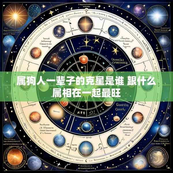 属狗人一辈子的克星是谁 跟什么属相在一起最旺