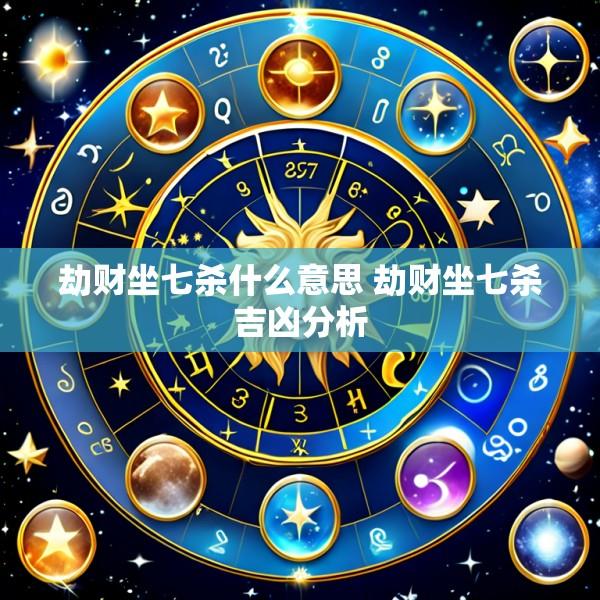 劫财坐七杀什么意思 劫财坐七杀吉凶分析