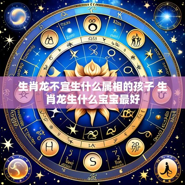 生肖龙不宜生什么属相的孩子 生肖龙生什么宝宝最好