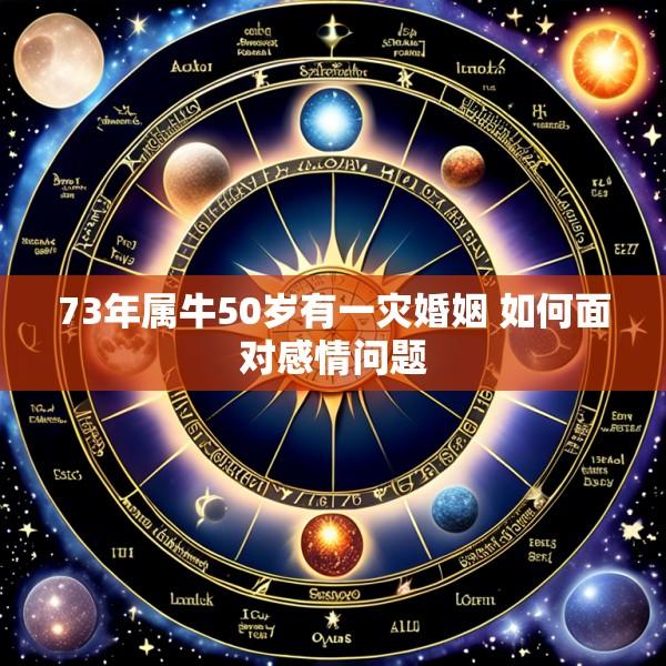 73年属牛50岁有一灾婚姻 如何面对感情问题