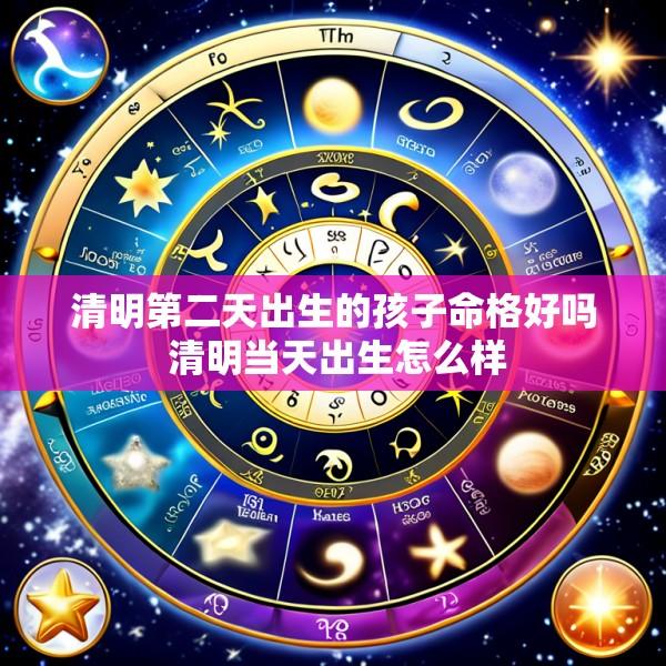 清明第二天出生的孩子命格好吗 清明当天出生怎么样