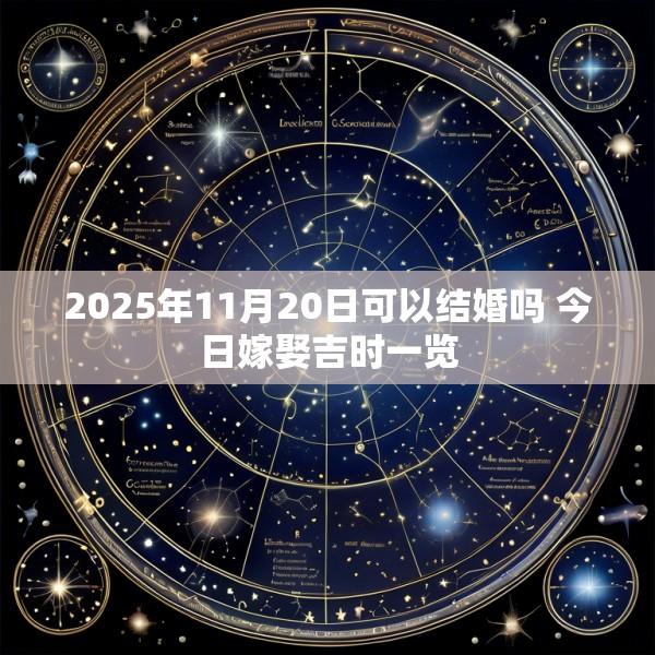 2025年11月20日可以结婚吗 今日嫁娶吉时一览