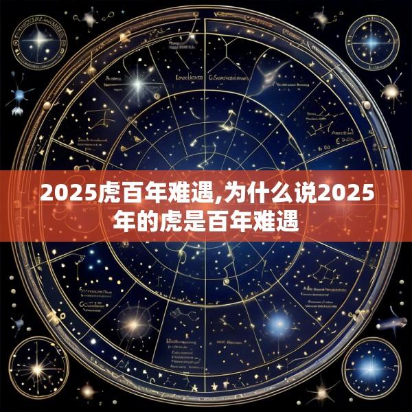 2025虎百年难遇,为什么说2025年的虎是百年难遇