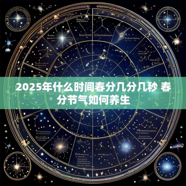 2025年什么时间春分几分几秒 春分节气如何养生