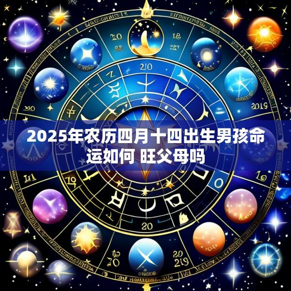 2025年农历四月十四出生男孩命运如何 旺父母吗