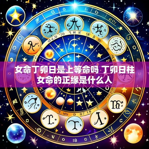女命丁卯日是上等命吗 丁卯日柱女命的正缘是什么人