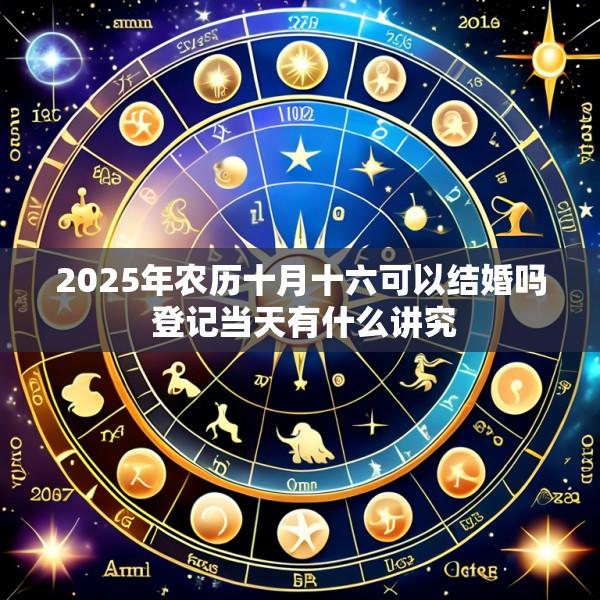 2025年农历十月十六可以结婚吗 登记当天有什么讲究