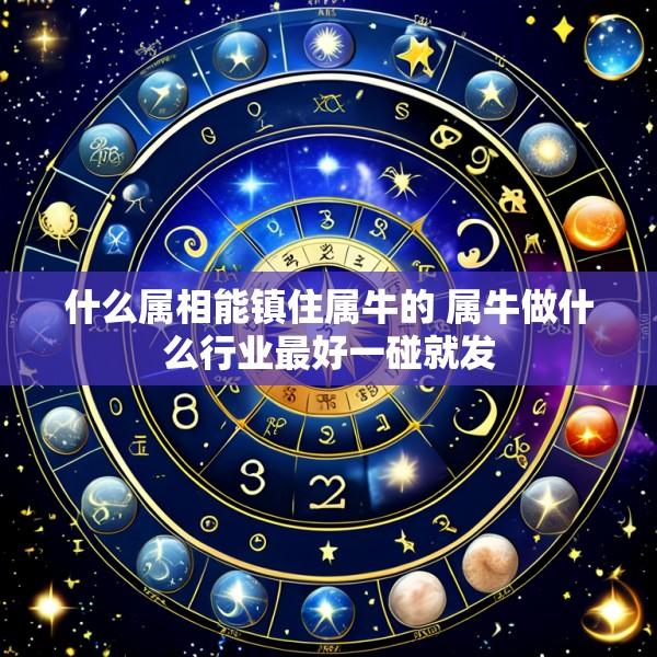 什么属相能镇住属牛的 属牛做什么行业最好一碰就发