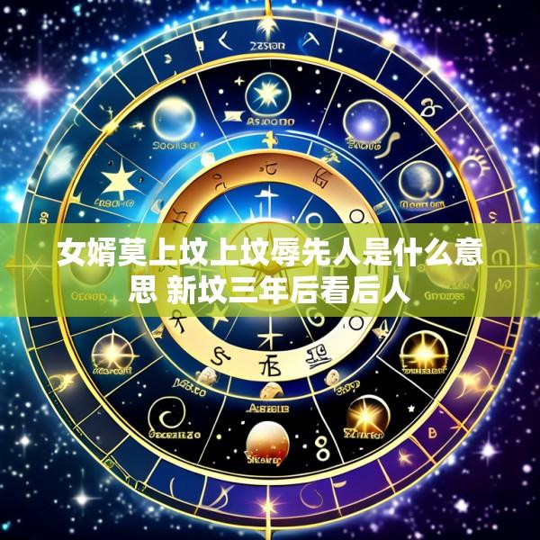 女婿莫上坟上坟辱先人是什么意思 新坟三年后看后人