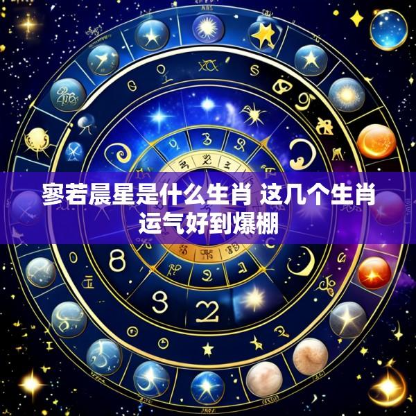 寥若晨星是什么生肖 这几个生肖运气好到爆棚