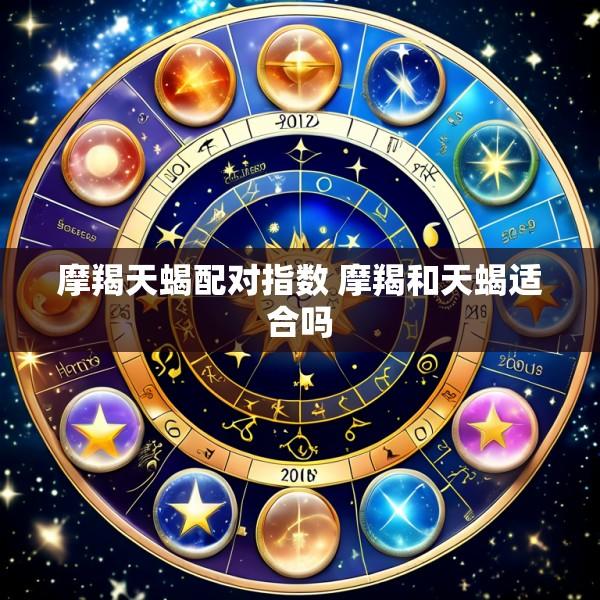 摩羯天蝎配对指数 摩羯和天蝎适合吗