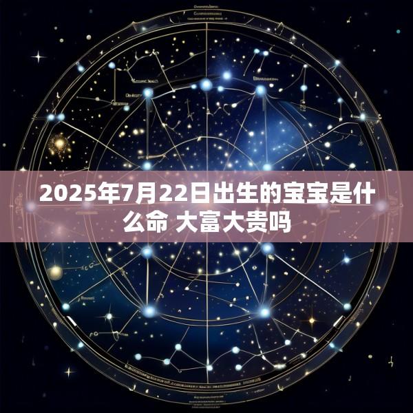 2025年7月22日出生的宝宝是什么命 大富大贵吗