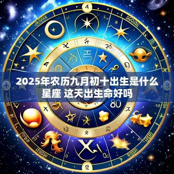 2025年农历九月初十出生是什么星座 这天出生命好吗