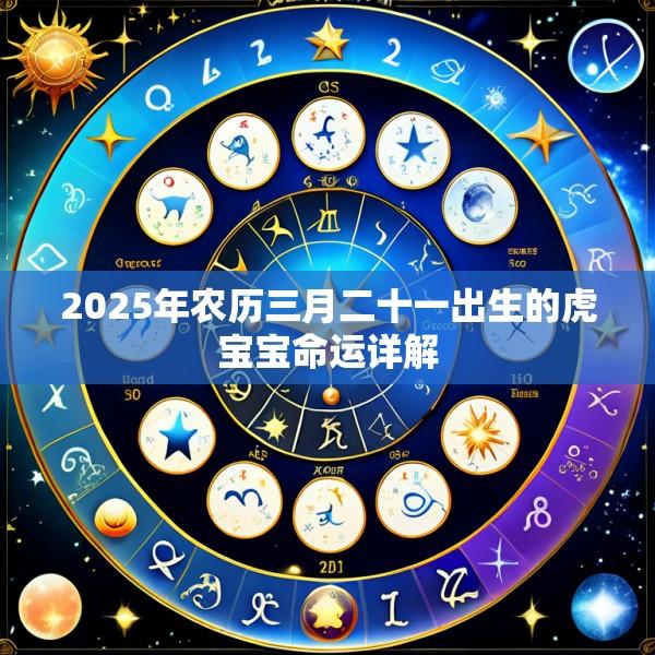 2025年农历三月二十一出生的虎宝宝命运详解