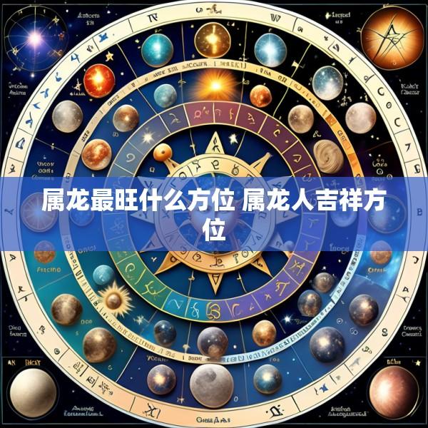 属龙最旺什么方位 属龙人吉祥方位