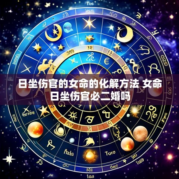 日坐伤官的女命的化解方法 女命日坐伤官必二婚吗