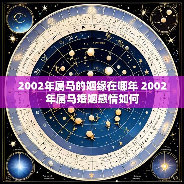 2002年属马的姻缘在哪年 2002年属马婚姻感情如何