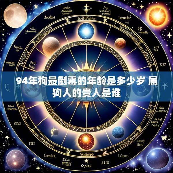 94年狗最倒霉的年龄是多少岁 属狗人的贵人是谁