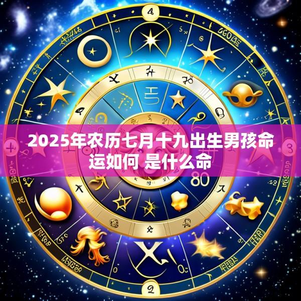 2025年农历七月十九出生男孩命运如何 是什么命
