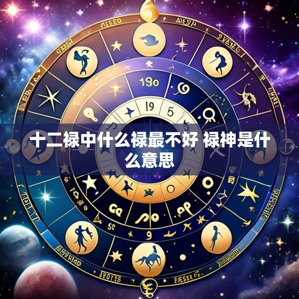 十二禄中什么禄最不好 禄神是什么意思