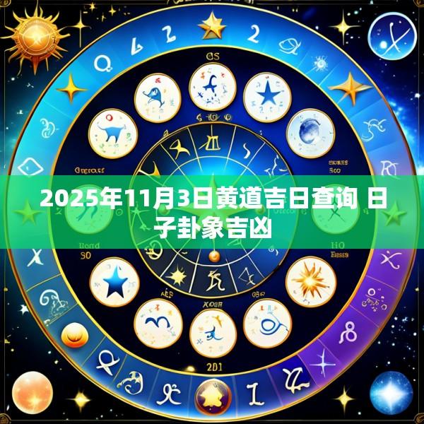 2025年11月3日黄道吉日查询 日子卦象吉凶