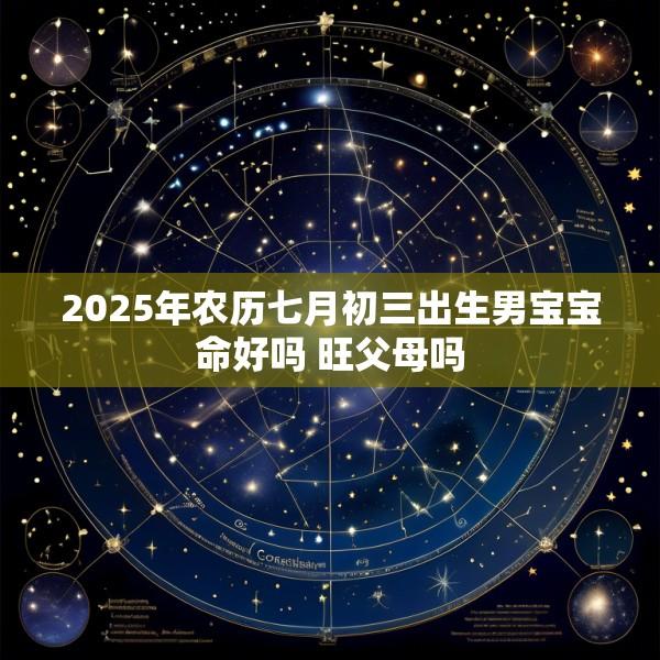 2025年农历七月初三出生男宝宝命好吗 旺父母吗