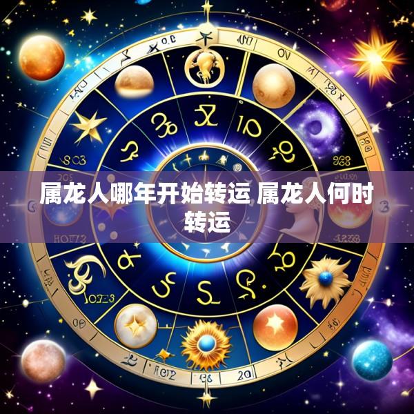 属龙人哪年开始转运 属龙人何时转运