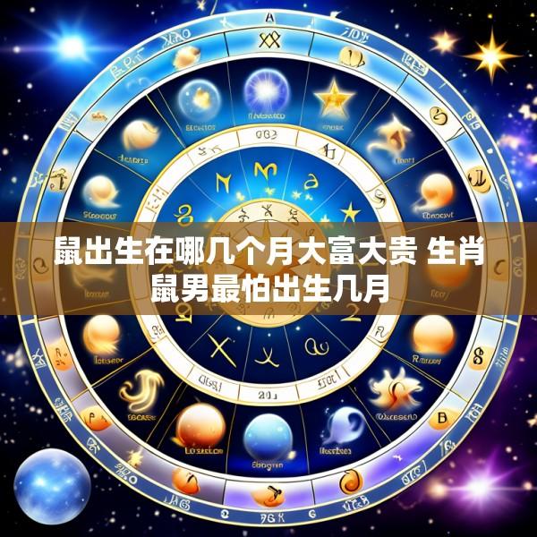 鼠出生在哪几个月大富大贵 生肖鼠男最怕出生几月