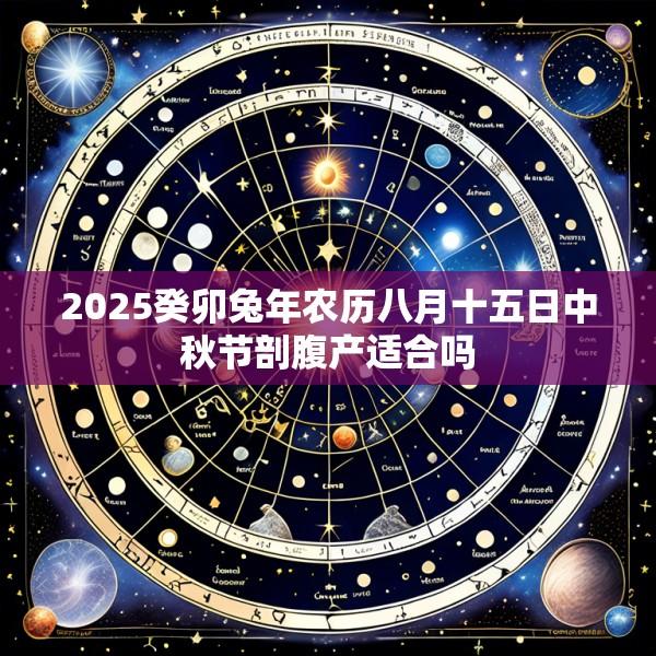2025癸卯兔年农历八月十五日中秋节剖腹产适合吗