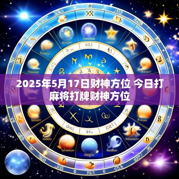 2025年5月17日财神方位 今日打麻将打牌财神方位