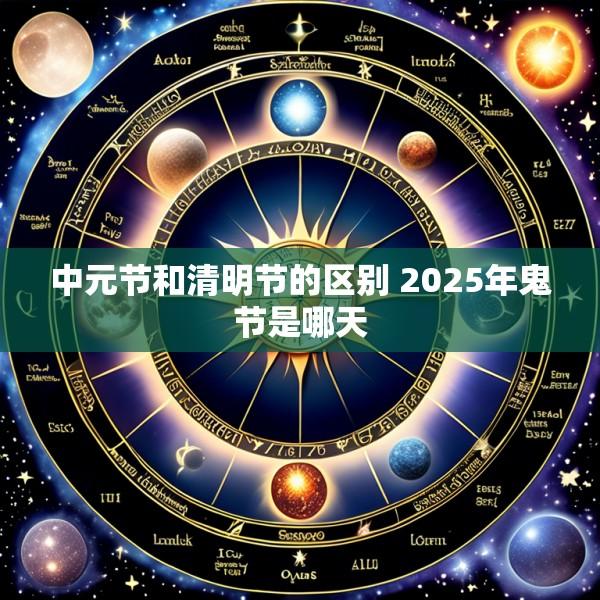 中元节和清明节的区别 2025年鬼节是哪天
