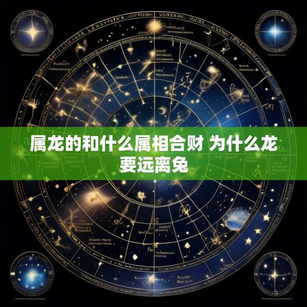 属龙的和什么属相合财 为什么龙要远离兔