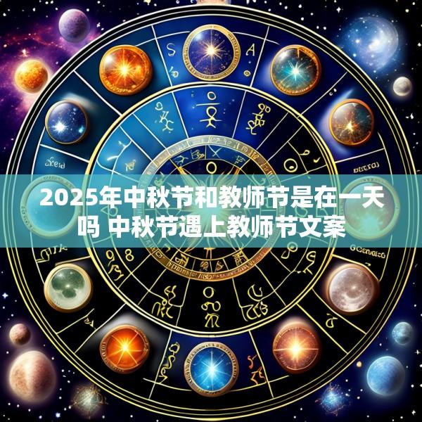 2025年中秋节和教师节是在一天吗 中秋节遇上教师节文案