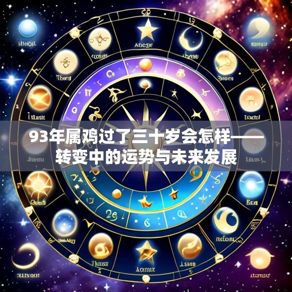 93年属鸡过了三十岁会怎样——转变中的运势与未来发展