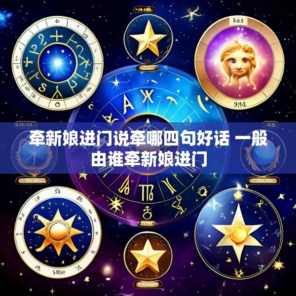 牵新娘进门说牵哪四句好话 一般由谁牵新娘进门