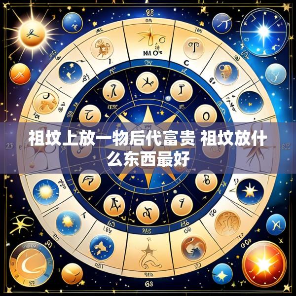 祖坟上放一物后代富贵 祖坟放什么东西最好