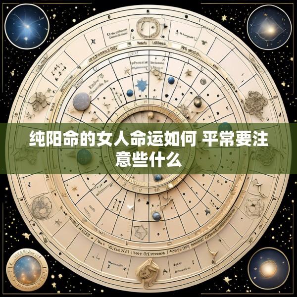 纯阳命的女人命运如何 平常要注意些什么