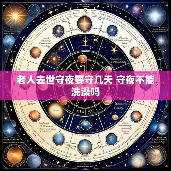 老人去世守夜要守几天 守夜不能洗澡吗