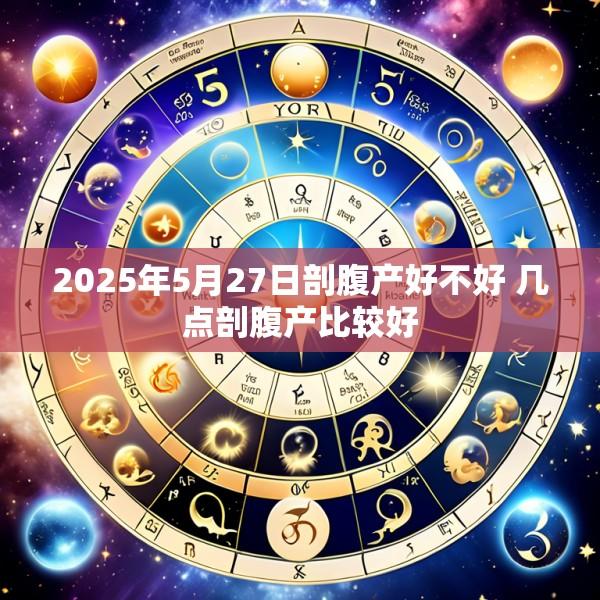 2025年5月27日剖腹产好不好 几点剖腹产比较好