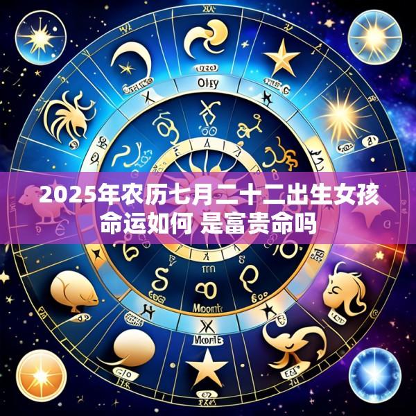 2025年农历七月二十二出生女孩命运如何 是富贵命吗
