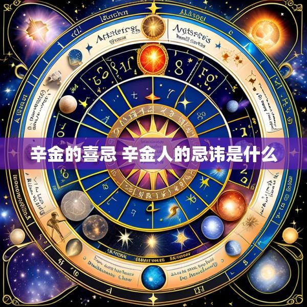 辛金的喜忌 辛金人的忌讳是什么